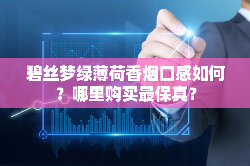 碧丝梦绿薄荷香烟口感如何？哪里购买最保真？